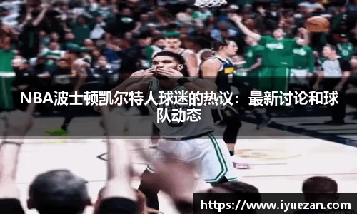 NBA波士顿凯尔特人球迷的热议：最新讨论和球队动态